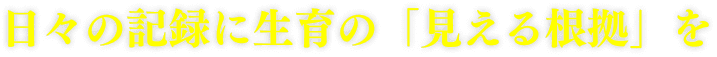 日々の記録に生育の「見える根拠」を